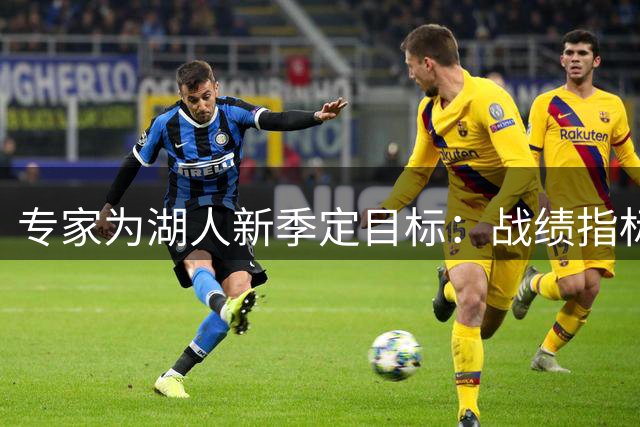 专家为湖人新季定目标：战绩指标与季后赛底线
