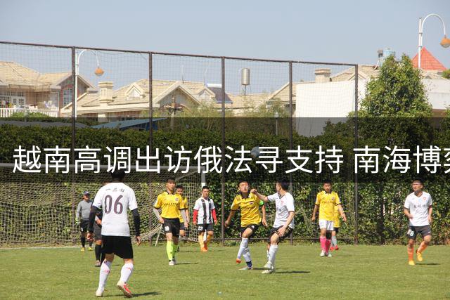 越南高调出访俄法寻支持 南海博弈背后有何算计
